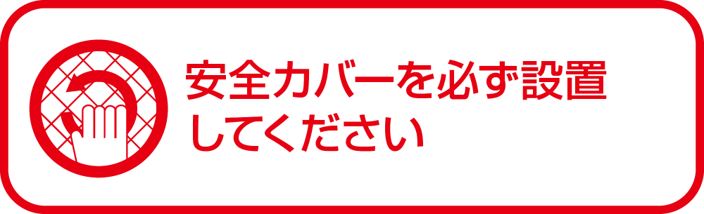 安全カバーを必ず設置してください