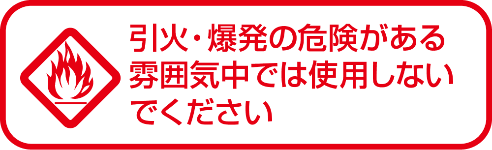 引火・爆発の危険がある雰囲気中では使用しないでください