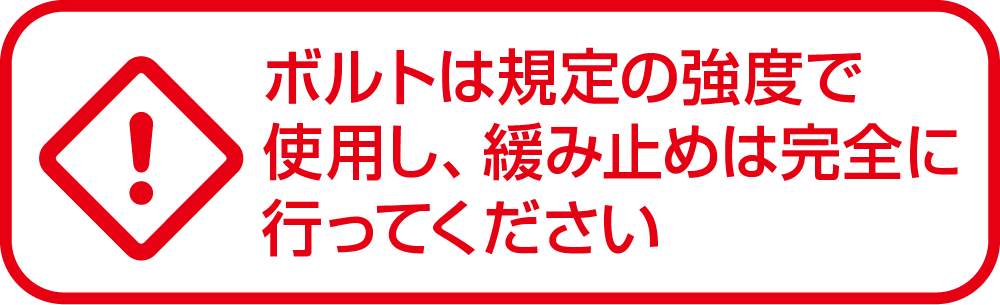 ボルトは規定の強度で使用し、緩み止めは完全に行ってください