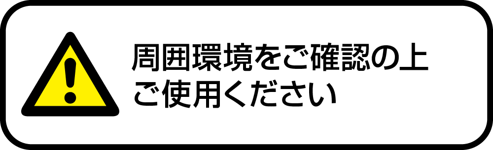 周囲環境をご確認の上ご使用ください